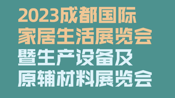 2023成都國際家居生活展覽會暨生產設備及原輔材料展覽會