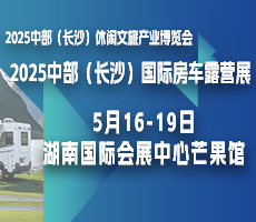 2025中部（長沙）休閑文旅產業博覽會暨國際房車露營展